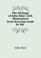 The Writings of John Muir: with illustrations from drawings made by the ., Muir John 