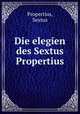 Die elegien des Sextus Propertius, Propertius, Sextus 