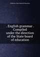 . English grammar . Compiled under the direction of the State board of education, California. State Board of Education 