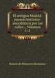 El antiguo Madrid: paseos historico-anecdoticos por las calles ., Volumes 1-2, Ramon de Mesonero Romanos 