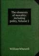 The elements of morality: including polity, Volume 2, William Whewell 