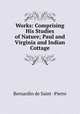 Works: Comprising His Studies of Nature; Paul and Virginia and Indian Cottage, Bernardin de Saint -Pierre 