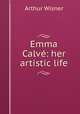 Emma Calve: her artistic life, Arthur Wisner 