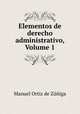 Elementos de derecho administrativo, Volume 1, Manuel Ortiz de Zuniga 