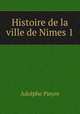 Histoire de la ville de Nimes 1, Adolphe Pieyre 