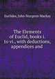 The Elements of Euclid, books i. to vi., with deductions, appendices and ., Euclides, John Sturgeon Mackay 