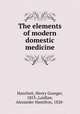 The elements of modern domestic medicine, Hanchett, Henry Granger, 1853-,Laidlaw, Alexander Hamilton, 1828- 