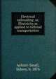 Electrical railroading; or, Electricity as applied to railroad transportation, Aylmer-Small, Sidney, b. 1876 