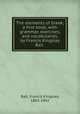 The elements of Greek; a first book, with grammar, exercises, and vocabularies, by Francis Kingsley Ball, Ball, Francis Kingsley, 1863-1942 