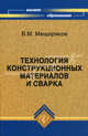 Технология конструкционных материалов и сварка. Учебное пособие, Мещеряков Виктор Михайлович 