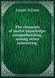 The elements of useful knowledge: comprehending, among other interesting ., Jasper Adams 