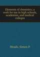 Elements of chemistry; a work for use in high schools, academies, and medical colleges, Simon P. Meads 