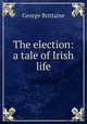 The election: a tale of Irish life, George Brittaine 