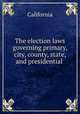 The election laws governing primary, city, county, state, and presidential ., California 