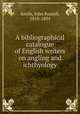 A bibliographical catalogue of English writers on angling and ichthyology, Smith, John Russell, 1810-1894 