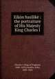 Eikon basilike : the portraiture of His Majesty King Charles I, Charles I, King of England, 1600-1649,Gauden, John, 1605-1662 