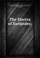 The Electra of Euripides;, Euripides,Murray, Gilbert, 1866-1957, translator 