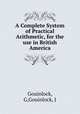 A Complete System of Practical Arithmetic, for the use in British America, Gouinlock, G,Gouinlock, J 
