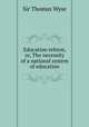 Education reform, or, The necessity of a national system of education, Sir Thomas Wyse 