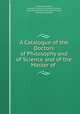 A Catalogue of the Doctors of Philosophy and of Science and of the Master of ., Graduate school , Harvard University Graduate school , Graduate School of Arts and Sciences , Harvard University 