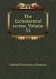 The Ecclesiastical review, Volume 55, Catholic University of America 