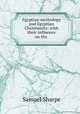 Egyptian mythology and Egyptian Christianity: with their influence on the ., Samuel Sharpe 