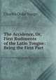The Accidence, Or, First Rudiments of the Latin Tongue: Being the First Part ., Charles Duke Yonge 