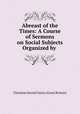Abreast of the Times: A Course of Sermons on Social Subjects Organized by ., Christian Social Union (Great Britain) 
