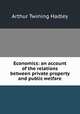 Economics: an account of the relations between private property and public welfare, Hadley Arthur Twining 