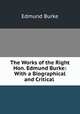 The Works of the Right Hon. Edmund Burke: With a Biographical and Critical ., Edmund Burke 