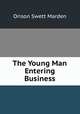 The Young Man Entering Business, Orison Swett Marden 