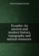 Ecuador: its ancient and modern history, topography and natural resources ., Charles Reginald Enock 