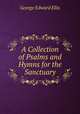 A Collection of Psalms and Hymns for the Sanctuary, Ellis George Edward 