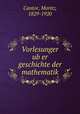 Vorlesunger ub?er geschichte der mathematik, Cantor, Moritz, 1829-1920 