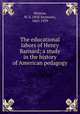 The educational labors of Henry Barnard; a study in the history of American pedagogy, Monroe, W. S. (Will Seymour), 1863-1939 