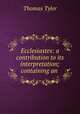 Ecclesiastes: a contribution to its interpretation; containing an ., Thomas Tyler 