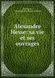 Alexandre Hesse: sa vie et ses ouvrages, Pol Nicard , Alexandre Jean Baptiste Hesse 
