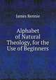 Alphabet of Natural Theology, for the Use of Beginners, James Rennie 