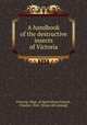 A handbook of the destructive insects of Victoria, Victoria. Dept. of Agriculture,French, Charles, 1843- [from old catalog] 