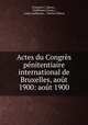 Actes du Congres penitentiaire international de Bruxelles, aout 1900: aout 1900, Francois C. Latour 