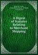 A Digest of Statutes Relating to Merchant Shipping, Board of Trade , Great Britain Board of Trade, Great Britain 