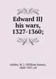 Edward IIJ & his wars, 1327-1360;, Ashley, W. J. (William James), 1860-1927, ed 
