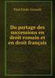 Du partage des successions en droit romain et en droit francais, Paul Emile Grousle 