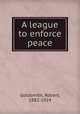A league to enforce peace, Goldsmith, Robert, 1882-1924 