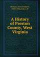 A History of Preston County, West Virginia, Morton, Oren Frederic, 1857-1926,Cole, J. R 