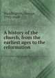 A history of the church, from the earliest ages to the reformation, Waddington, George, 1793-1869 