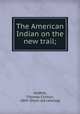 The American Indian on the new trail;, Moffett, Thomas Clinton, 1869- [from old catalog] 