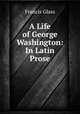 A Life of George Washington: In Latin Prose, Francis Glass 