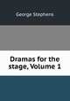 Dramas for the stage, Volume 1, George Stephens 