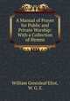 A Manual of Prayer for Public and Private Worship: With a Collection of Hymns, William Greenleaf Eliot, W. G. E. 